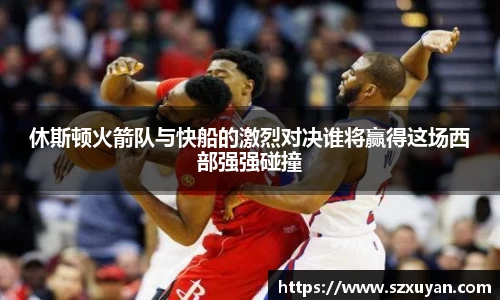 休斯顿火箭队与快船的激烈对决谁将赢得这场西部强强碰撞